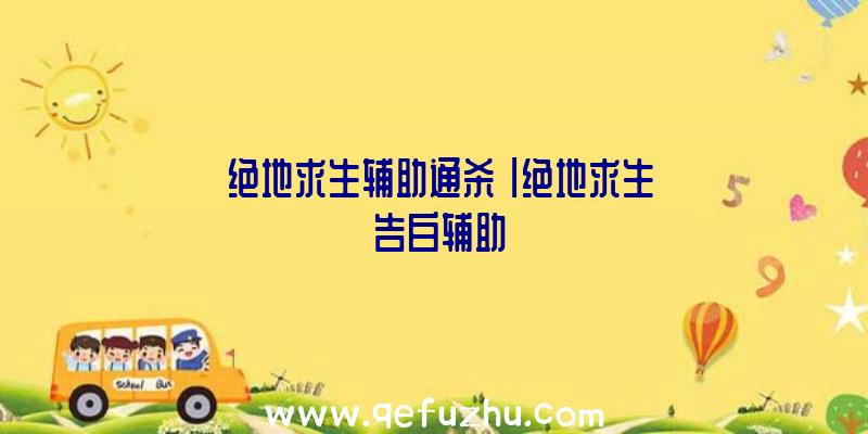 「绝地求生辅助通杀」|绝地求生